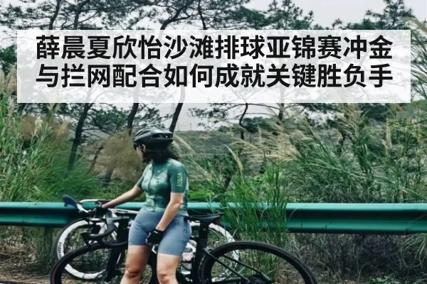 薛晨夏欣怡沙滩排球亚锦赛冲金与拦网配合如何成就关键胜负手 | Kaiyun Sports